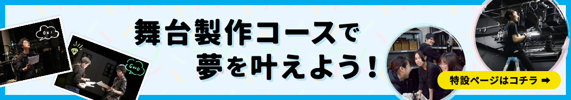 舞台製作コースで夢を叶えよう！〔特設ページはコチラ〕