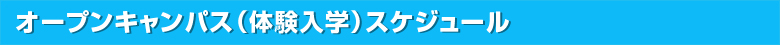 オープンキャンパス(体験入学）スケジュール