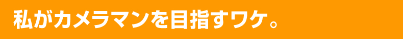 私がカメラマンを目指すワケ。
