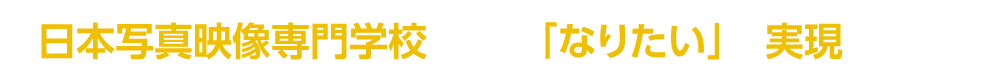 日本写真映像専門学校だから「なりたい」が実現します!