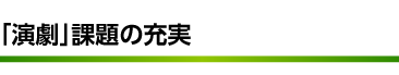 「演劇」課題の充実